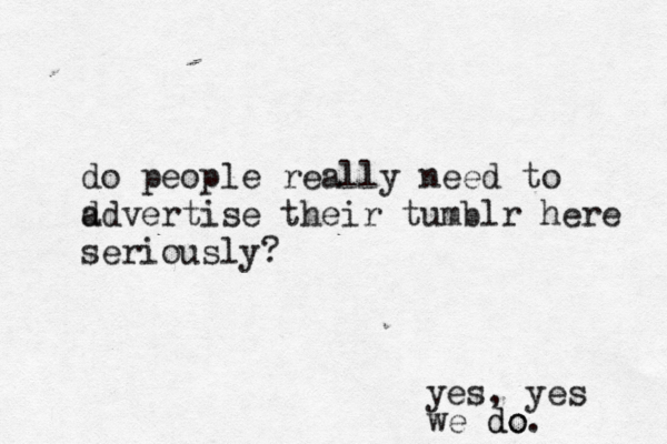 do people really need to d advertise their tumblr here seriously? yes , yes we do do. 