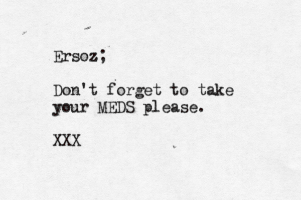 Ersö oz z; Don't forget to take your MEDS please. XXX
