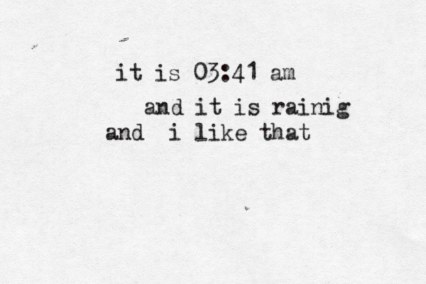it is 03:41 am and it is rainig and İ İi like that 