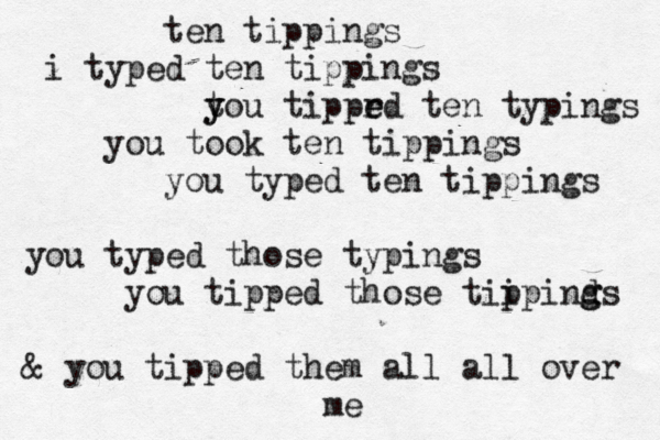 ten tippings i typed ten tippings tou tippr e ed ten typings y y you took ten tippings you typed ten tippings you typed those typings you tipped those tii p pind g gs & you tipped them all all over me