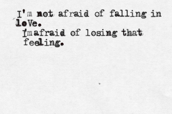 I'm not afraid of falling in loVe. Im ' afraid of losing that feeling.