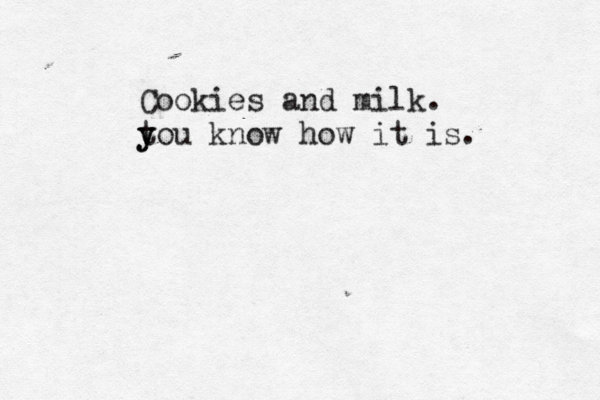 Cookies and milk. t y you know how it is.
