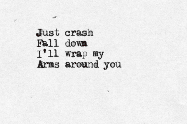 Just crash Fall down I'll wrap my Arms around you