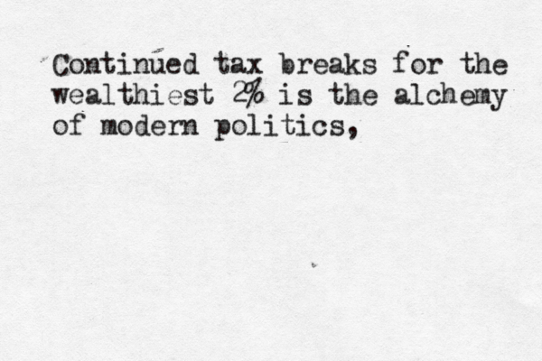 Continued tax breaks for the wealthiest 2% is the alchemy of modern politics ,