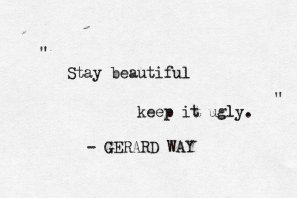 Stay beautiful keep it ugly. " " - GE RARD WAY 