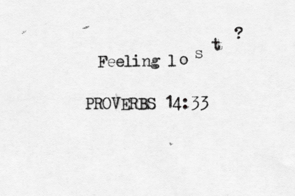 Feeling l o s t ? PROVERBS 14:33 