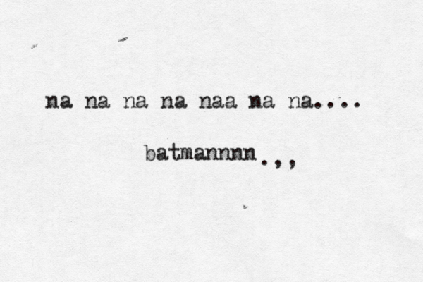na na na na n a a na na.... batmannnn .,,
