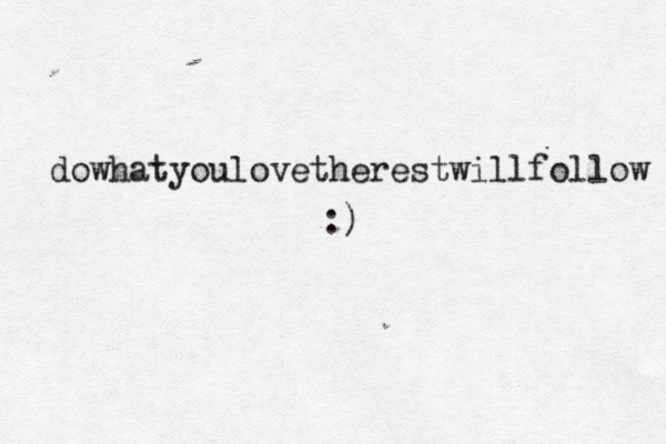 dowhatyoulovetherestwillfollow :)