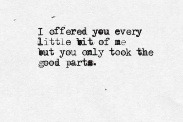 I offered you every little vi b b t of me but you only took the good parts . 