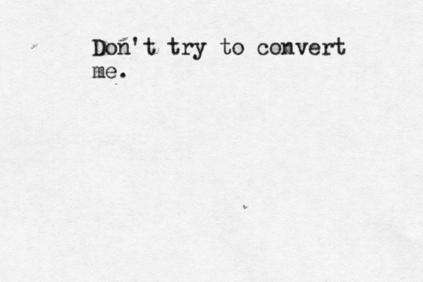 Don't try to convert me. 
