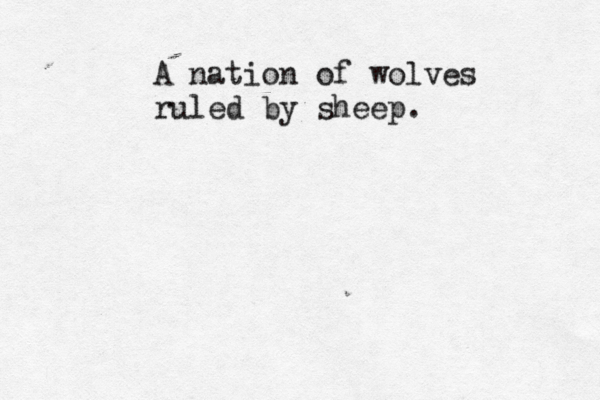 A nation of wolves ruled by sheep.