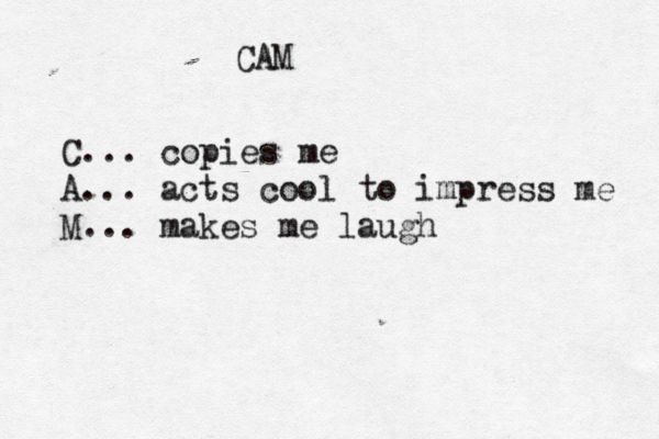 CAM C... copies me A... acts cool to impress me M... makes me laugh