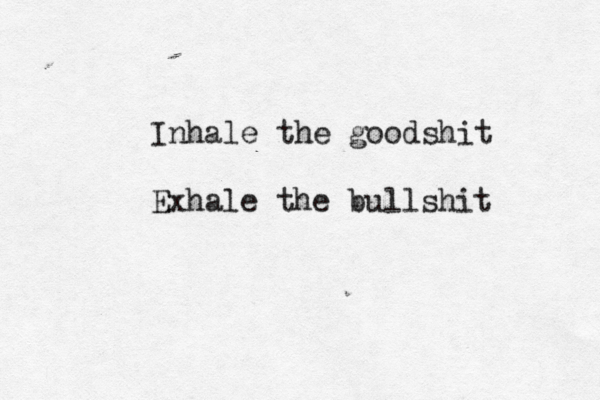 Inhale the goodshit Exhale the bullshit 