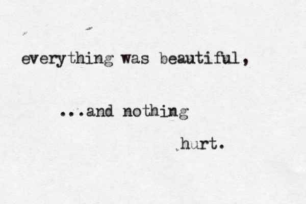 everything was beautiful, ...and nothing hurt. 