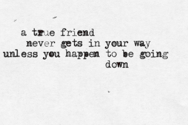 a true friend never gets in your way unless you happen to be going down