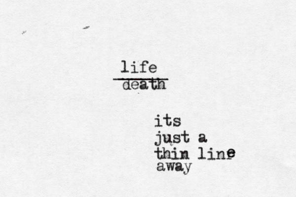 life death ______ its just a thin linr e e away 