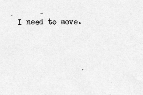 I need to move. 