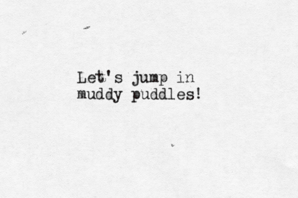 Let's jump in muddy puddles! 