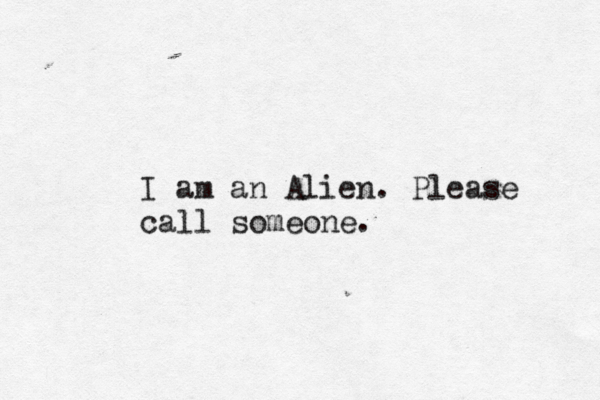 I am an Alien. Please call someone. 