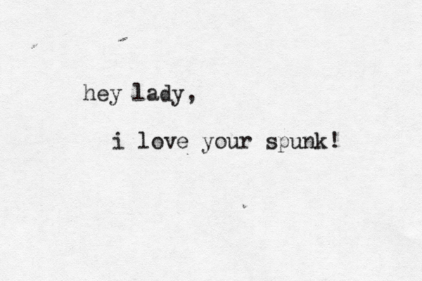 hey lady, i love your spunk! 