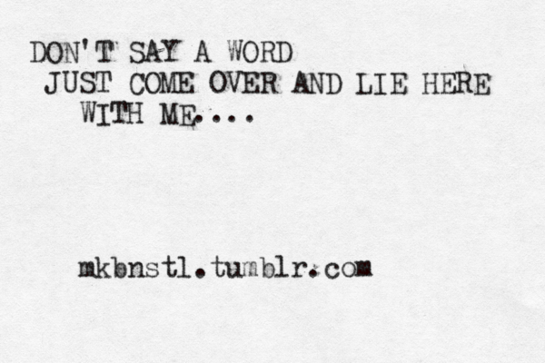 DON'T SAY A WORD JUST COME OVER AND LIE HERE WITH ME.... mkbnstl.tumblr.com