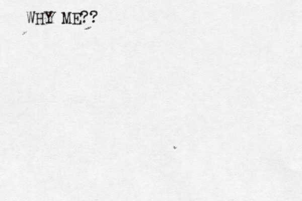 WHY ME??