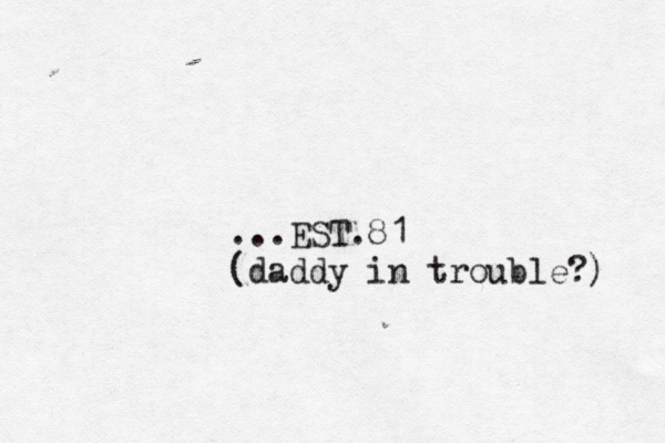 ...EST.81 (daddy in trouble?) 
