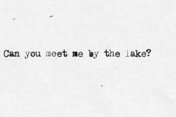 Can you meet me by the lake? 