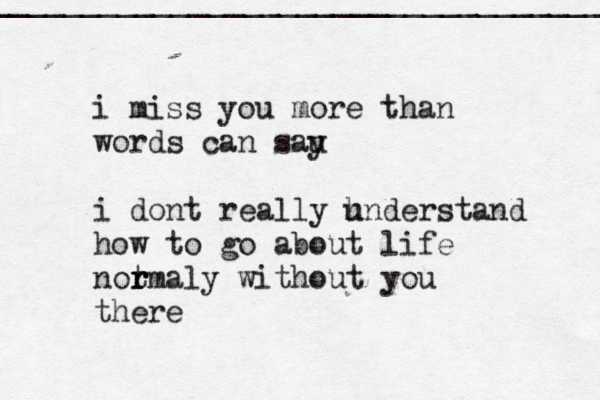 i mis s you more than words can sau y i dont really h understand how to go about life notm r r r aly without you there _____________________________________ 