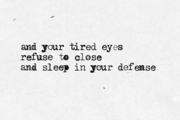 and your tired eyes refuse to close and sleep in your defense 