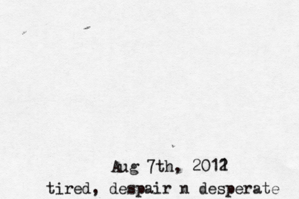 Aug 7th, 2011 2 tired, despair n desperate 