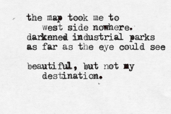 the map took me to west side nowhere. darkn ened industrial parks as far as the eye could see beautiful, but not my destination. 