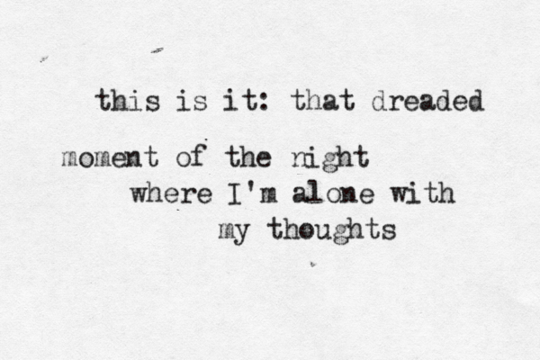 this is it: that dreaded moment of the ight n where I'm alone with my thoughts 