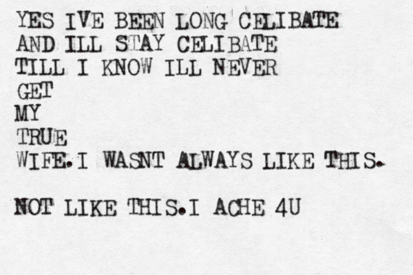 YES IVE BEEN LONG CELIBATE AND ILL STAY CELIBATE TILL I KNOW ILL NEVER GET MY TRUE WIFE.I WASNT ALWAYS LIKE THIS. NOT LIKE THIS.I ACHE 4U