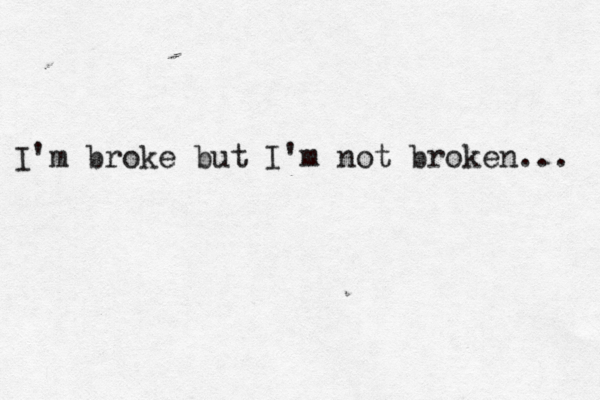 I'm broke but I'm not broken... 