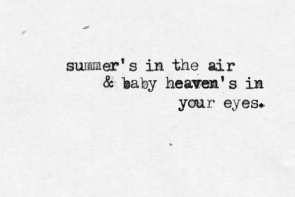 summer's in the air & baby heaven's in your eyes. 