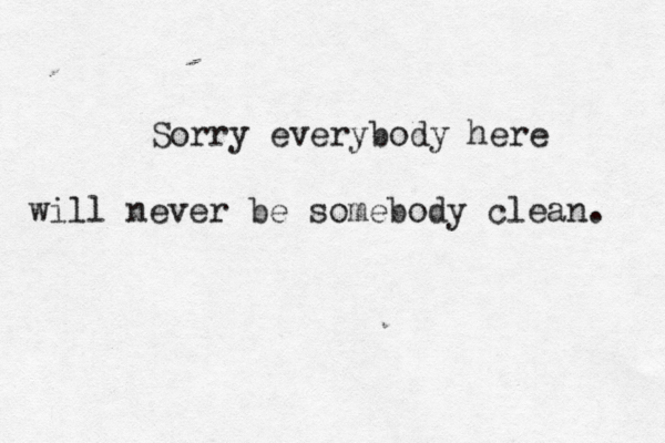 Sorry everybody here will never be somebody clean. 