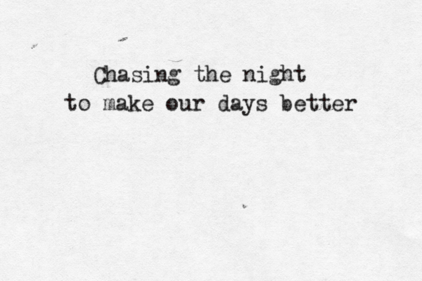 Chasing the night to make our days better 