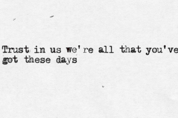 Trust in us we're all that you've got these days