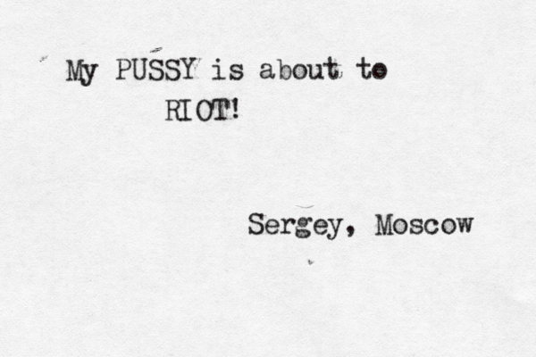 My PUSSY is about to RIOT! Sergey, Moscow 