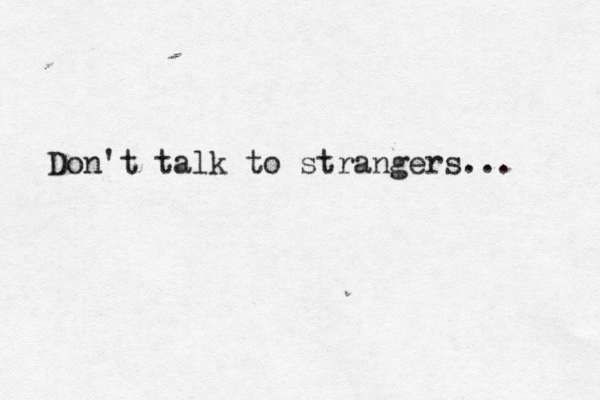 Don't talk to strangers... 