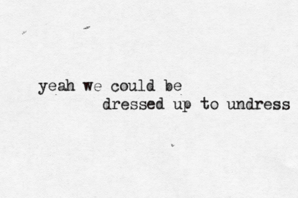 yeah we could be dressed up to undress 
