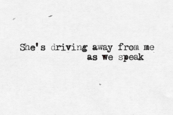 She's driving away from me as we speak 