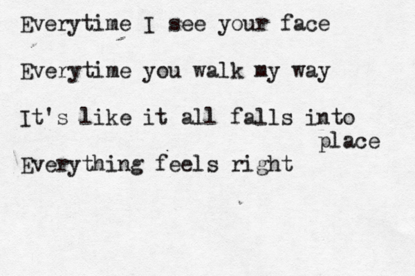 Everytime I see your face Everytime you walk my way It's like it all falls into place Everything feels right