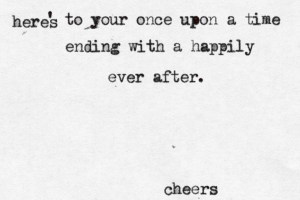 heres ' to your once upon a time ending with a happily ever after. cheers