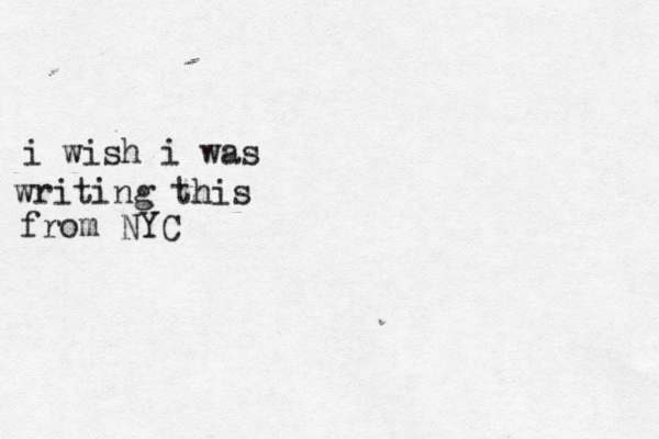 i wish i was writing this from NYC 