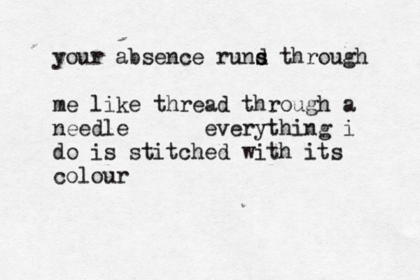 your absence rund s s through me like thread through a needle everything i do is stitched with its colour 