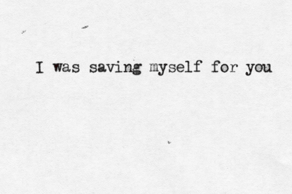 I was saving myself for you 