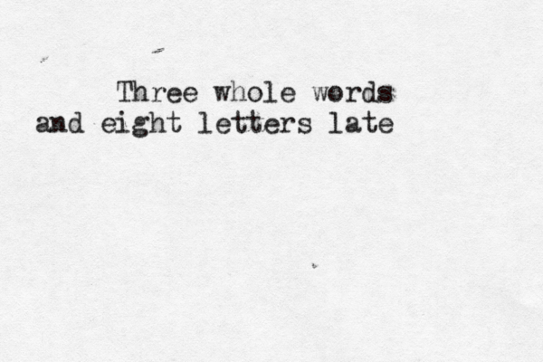Three whole words and eight letters late 