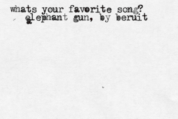 whats your favorite song? elephant gun, by beruit a 